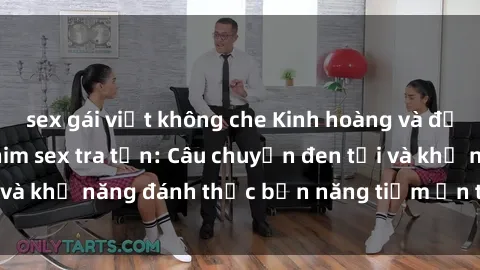 sex gái việt không che Kinh hoàng và đầy kích thích với phim sex tra tấn: Câu chuyện đen tối và khả năng đánh thức bản năng tiềm ẩn trong con người