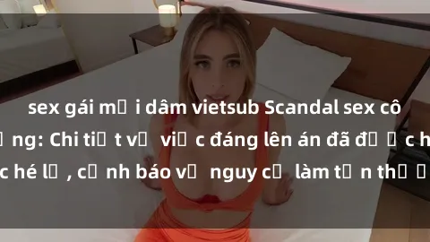sex gái mại dâm vietsub Scandal sex cô cháu gây chấn động: Chi tiết vụ việc đáng lên án đã được hé lộ, cảnh báo về nguy cơ làm tổn thương tâm hồn trẻ em.