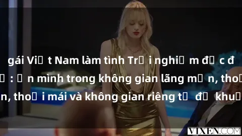 gái Việt Nam làm tình Trải nghiệm độc đáo tại sex nhà nghỉ: ẩn mình trong không gian lãng mạn, thoải mái và không gian riêng tư để khuấy động tình ái.