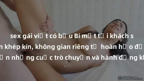 sex gái việt có bầu Bí mật tại khách sạn: Phòng quay lén khép kín, không gian riêng tư hoàn hảo để thực hiện những cuộc trò chuyện và hành động không bị người khác phát hiện.