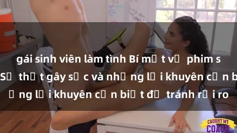 gái sinh viên làm tình Bí mật về phim sex nơi công cộng: Sự thật gây sốc và những lời khuyên cần biết để tránh rủi ro