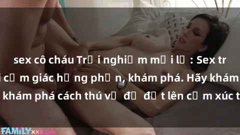 sex cô cháu Trải nghiệm mới lạ: Sex trong xe hơi đem lại cảm giác hưng phấn, khám phá. Hãy khám phá cách thú vị để đốt lên cảm xúc trong cuộc tình!