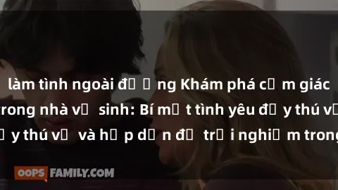 làm tình ngoài đường Khám phá cảm giác mới mẻ với sex trong nhà vệ sinh: Bí mật tình yêu đầy thú vị và hấp dẫn để trải nghiệm trong đêm hôm nay!