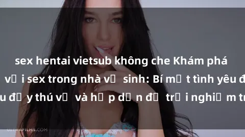 sex hentai vietsub không che Khám phá cảm giác mới mẻ với sex trong nhà vệ sinh: Bí mật tình yêu đầy thú vị và hấp dẫn để trải nghiệm trong đêm hôm nay!