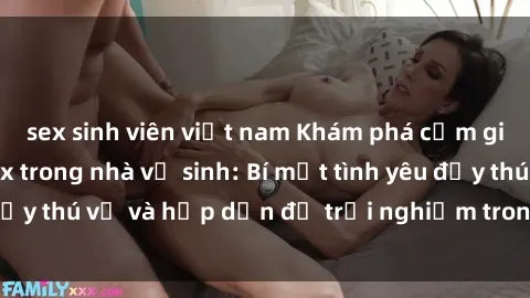 sex sinh viên việt nam Khám phá cảm giác mới mẻ với sex trong nhà vệ sinh: Bí mật tình yêu đầy thú vị và hấp dẫn để trải nghiệm trong đêm hôm nay!