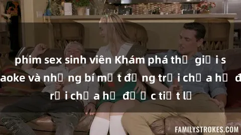 phim sex sinh viên Khám phá thế giới sex quán karaoke và những bí mật động trời chưa hề được tiết lộ