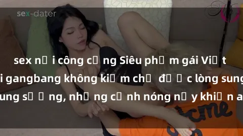 sex nơi công cộng Siêu phẩm gái Việt tham gia trong buổi gangbang không kiềm chế được lòng sung sướng, những cảnh nóng nảy khiến ai cũng phải mãn nhãn