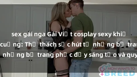 sex gái nga Gái Việt cosplay sexy khiến fan hâm mộ phát cuồng: Thử thách sức hút từ những bộ trang phục đầy sáng tạo và quyến rũ!