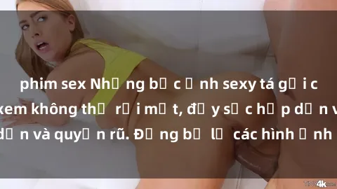 phim sex Những bức ảnh sexy tá gợi cảm khiến người xem không thể rời mắt, đầy sức hấp dẫn và quyến rũ. Đừng bỏ lỡ các hình ảnh nóng bỏng này!