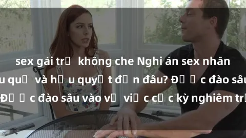 sex gái trẻ không che Nghi án sex nhân viên nhà hàng: Hậu quả và hậu quyết đến đâu? Được đào sâu vào vụ việc cực kỳ nghiêm trọng này.