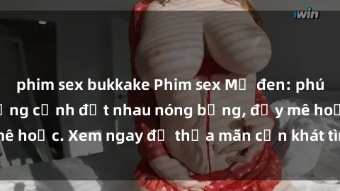 phim sex bukkake Phim sex Mỹ đen: phút mãnh liệt với những cảnh địt nhau nóng bỏng, đầy mê hoặc. Xem ngay để thỏa mãn cơn khát tình dục của bạn!