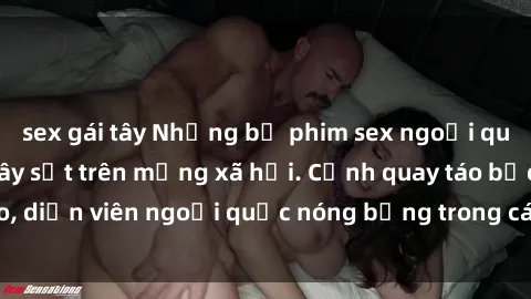 sex gái tây Những bộ phim sex ngoại quốc nổi tiếng và gây sốt trên mạng xã hội. Cảnh quay táo bạo, diễn viên ngoại quốc nóng bỏng trong các tác phẩm đỉnh cao.