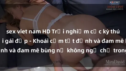 sex viet nam HD Trải nghiệm cực kỳ thú vị khi làm tình với gái đẹp - Khoái cảm tột đỉnh và đam mê bùng nổ không ngờ chỉ trong một đêm!