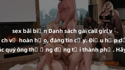 sex bãi biển Danh sách gái call girl vip chất lượng, dịch vụ hoàn hảo, đáng tin cậy. Điều hấp dẫn cho các quý ông thượng đẳng tại thành phố. Hãy nhấc máy và đặt lịch ngay!