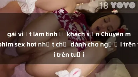 gái việt làm tình ở khách sạn Chuyên mục phim sex hot nhất chỉ dành cho người trên tuổi