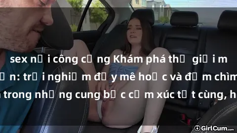 sex nơi công cộng Khám phá thế giới mới với sex người lớn: trải nghiệm đầy mê hoặc và đắm chìm trong những cung bậc cảm xúc tột cùng, hứng khởi và cuốn hút.