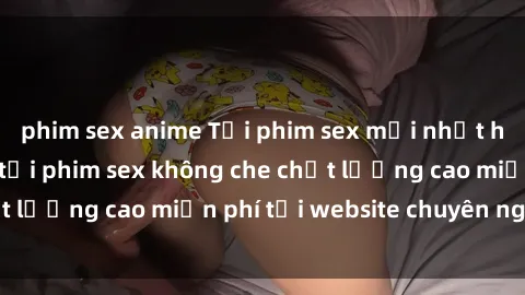 phim sex anime Tải phim sex mới nhất hot nhất - Xem và tải phim sex không che chất lượng cao miễn phí tại website chuyên nghiệp.