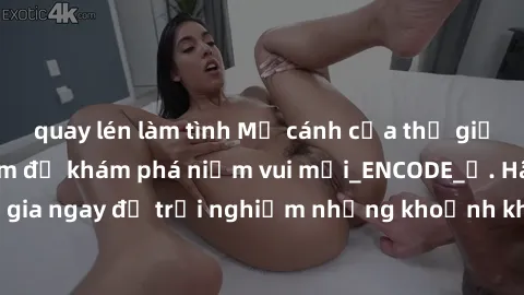 quay lén làm tình Mở cánh cửa thế giới sex MILF Việt Nam để khám phá niềm vui mới_ENCODE_. Hãy tham gia ngay để trải nghiệm những khoảnh khắc đầy kích thích và đam mê.
