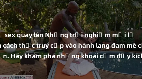 sex quay lén Những trải nghiệm mới lạ với sex tập thể và cách thức truy cập vào hành lang đam mê của bạn. Hãy khám phá những khoái cảm đầy kích thích với tập thể hấp dẫn!