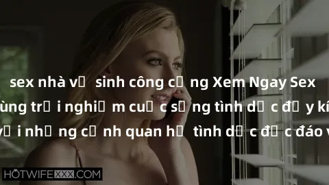 sex nhà vệ sinh công cộng Xem Ngay Sex  Vietsub Full HD - Cùng trải nghiệm cuộc sống tình dục đầy kích thích với những cảnh quan hệ tình dục độc đáo và mãnh liệt trong bộ phim này!