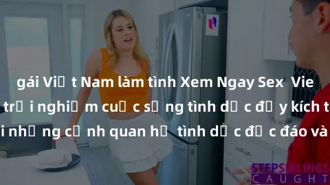 gái Việt Nam làm tình Xem Ngay Sex  Vietsub Full HD - Cùng trải nghiệm cuộc sống tình dục đầy kích thích với những cảnh quan hệ tình dục độc đáo và mãnh liệt trong bộ phim này!