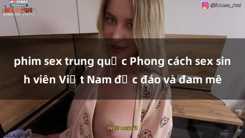 phim sex trung quốc Phong cách sex sinh viên Việt Nam độc đáo và đam mê